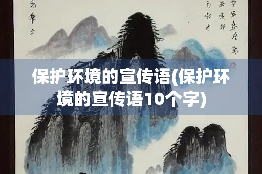 保护环境的宣传语(保护环境的宣传语10个字)