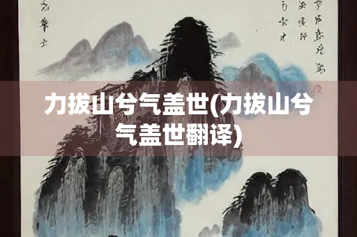 力拔山兮气盖世(力拔山兮气盖世翻译)