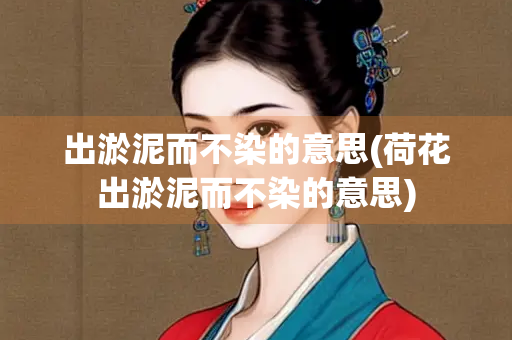 出淤泥而不染的意思(荷花出淤泥而不染的意思) 出淤泥而不染的意思(荷花出淤泥而不染的意思)