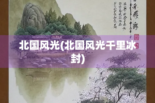 北国风光(北国风光千里冰封)