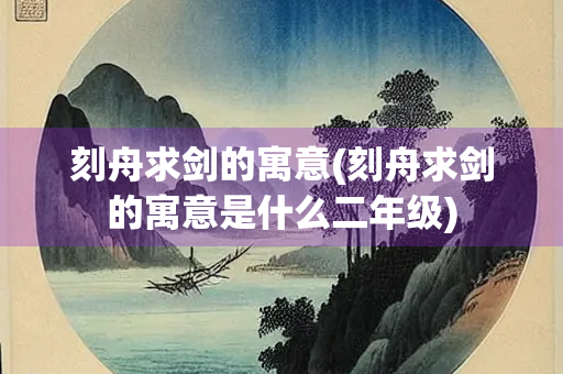刻舟求剑的寓意(刻舟求剑的寓意是什么二年级)