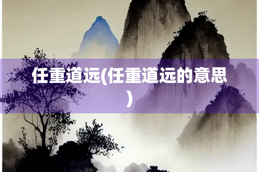 任重道远(任重道远的意思)