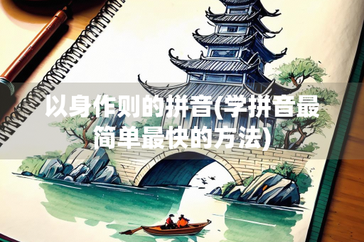 以身作则的拼音(学拼音最简单最快的方法)