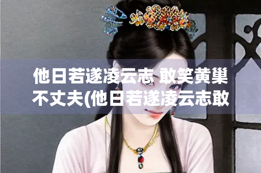 他日若遂凌云志 敢笑黄巢不丈夫(他日若遂凌云志敢笑黄巢不丈夫出自)