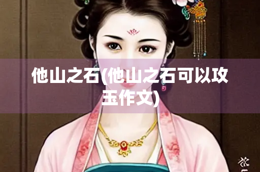 他山之石(他山之石可以攻玉作文)