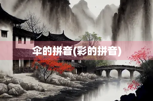 伞的拼音(彩的拼音) 伞的拼音(彩的拼音)