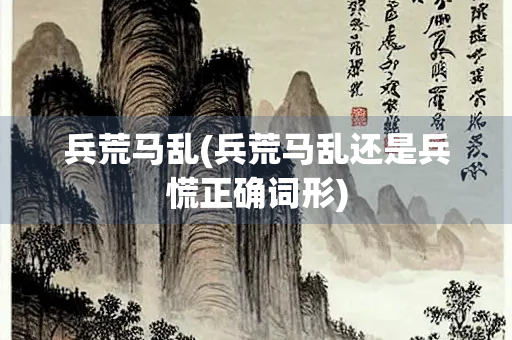 兵荒马乱(兵荒马乱还是兵慌正确词形)