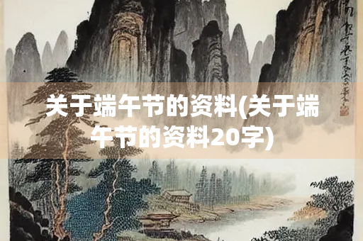 关于端午节的资料(关于端午节的资料20字)