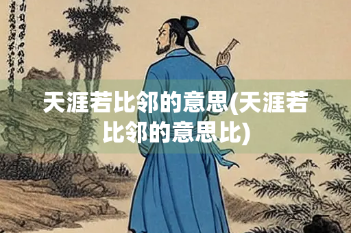 天涯若比邻的意思(天涯若比邻的意思比)