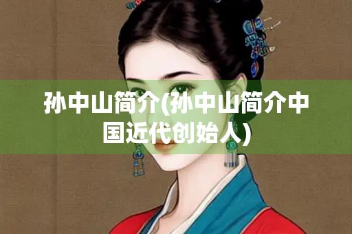 孙中山简介(孙中山简介中国近代创始人) 孙中山简介(孙中山简介中国近代创始人)