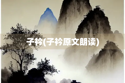 子衿(子衿原文朗读) 子衿(子衿原文朗读)