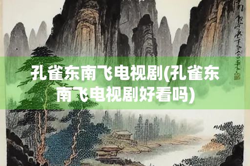 孔雀东南飞电视剧(孔雀东南飞电视剧好看吗) 孔雀东南飞电视剧(孔雀东南飞电视剧好看吗)