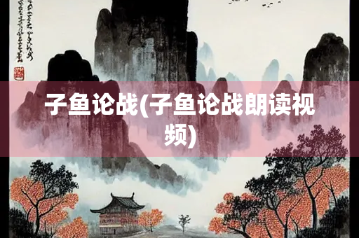 子鱼论战(子鱼论战朗读视频) 子鱼论战(子鱼论战朗读视频)