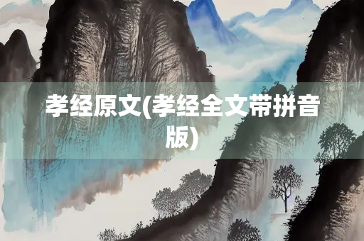 孝经原文(孝经全文带拼音版) 孝经原文(孝经全文带拼音版)