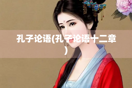 孔子论语(孔子论语十二章) 孔子论语(孔子论语十二章)