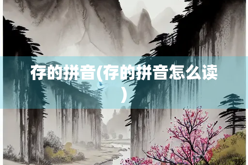 存的拼音(存的拼音怎么读) 存的拼音(存的拼音怎么读)