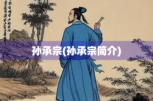 孙承宗(孙承宗简介) 孙承宗(孙承宗简介)