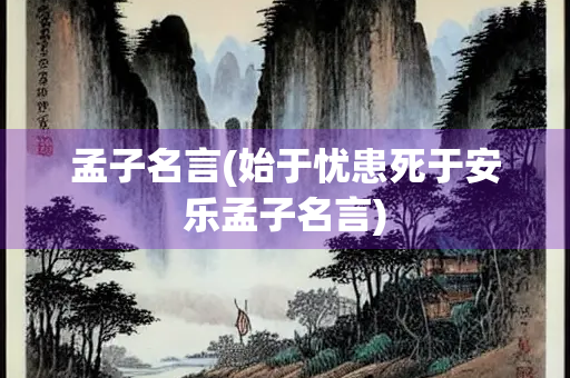 孟子名言(始于忧患死于安乐孟子名言) 孟子名言(始于忧患死于安乐孟子名言)