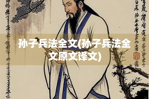 孙子兵法全文(孙子兵法全文原文译文) 孙子兵法全文(孙子兵法全文原文译文)