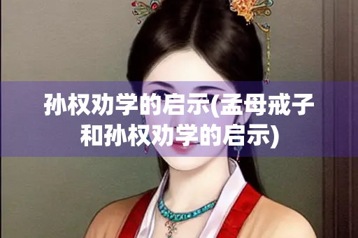 孙权劝学的启示(孟母戒子和孙权劝学的启示)