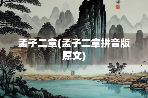 孟子二章(孟子二章拼音版原文) 孟子二章(孟子二章拼音版原文)