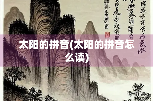 太阳的拼音(太阳的拼音怎么读)