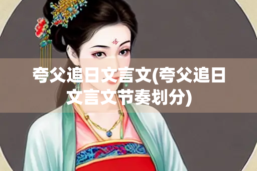 夸父追日文言文(夸父追日文言文节奏划分)