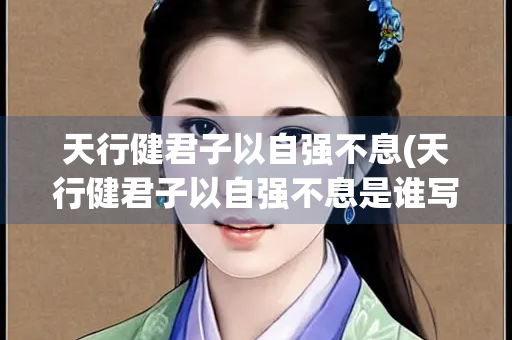 天行健君子以自强不息(天行健君子以自强不息是谁写的)