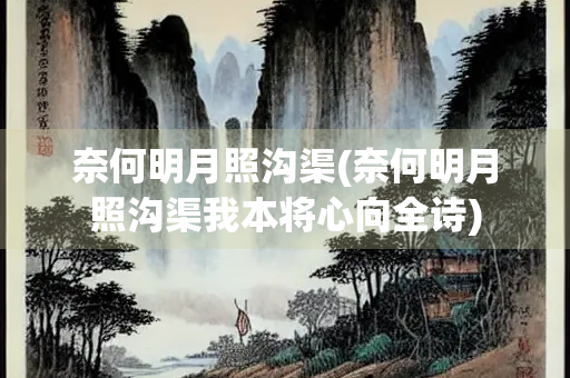 奈何明月照沟渠(奈何明月照沟渠我本将心向全诗) 奈何明月照沟渠(奈何明月照沟渠我本将心向全诗)