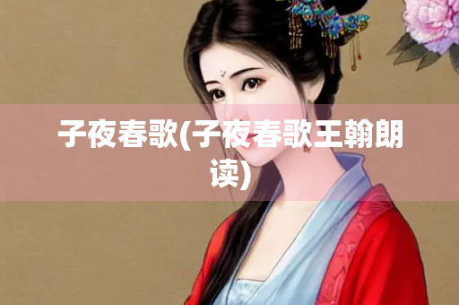 子夜春歌(子夜春歌王翰朗读) 子夜春歌(子夜春歌王翰朗读)