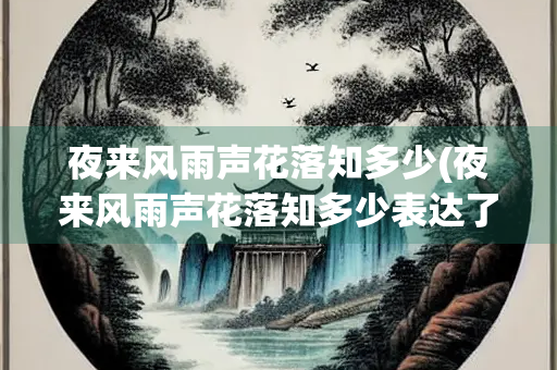 夜来风雨声花落知多少(夜来风雨声花落知多少表达了诗人怎样的情感)