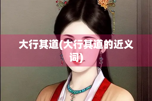 大行其道(大行其道的近义词)