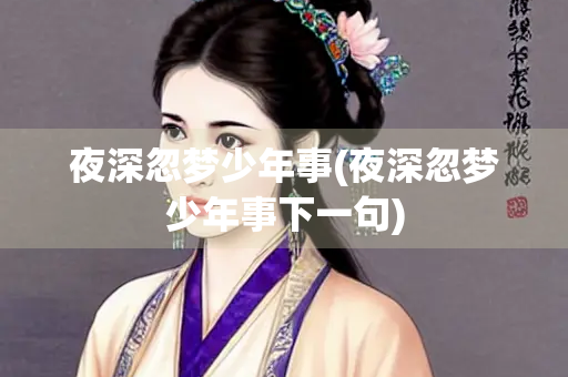 夜深忽梦少年事(夜深忽梦少年事下一句) 夜深忽梦少年事(夜深忽梦少年事下一句)