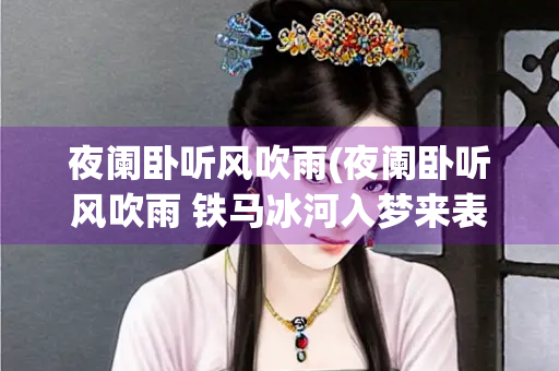 夜阑卧听风吹雨(夜阑卧听风吹雨 铁马冰河入梦来表现什么心情) 夜阑卧听风吹雨(夜阑卧听风吹雨 铁马冰河入梦来表现什么心情)