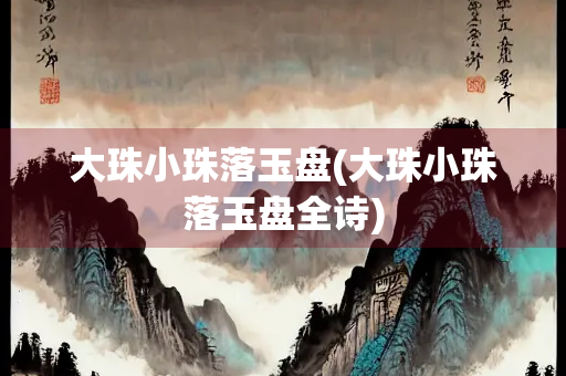 大珠小珠落玉盘(大珠小珠落玉盘全诗)