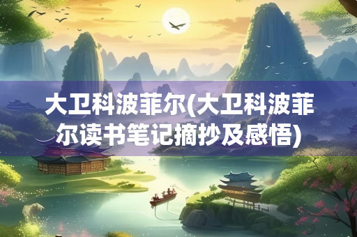 大卫科波菲尔(大卫科波菲尔读书笔记摘抄及感悟) 大卫科波菲尔(大卫科波菲尔读书笔记摘抄及感悟)