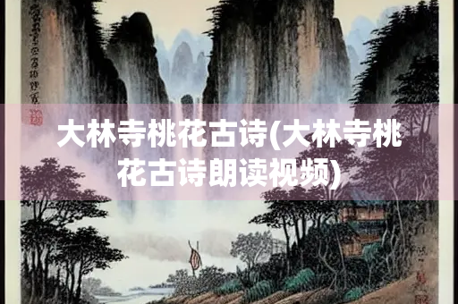 大林寺桃花古诗(大林寺桃花古诗朗读视频)