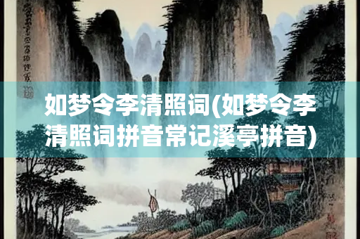 如梦令李清照词(如梦令李清照词拼音常记溪亭拼音)