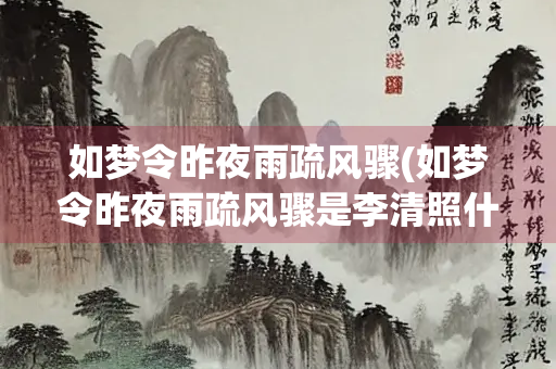 如梦令昨夜雨疏风骤(如梦令昨夜雨疏风骤是李清照什么时候写的)