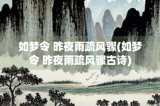 如梦令 昨夜雨疏风骤(如梦令 昨夜雨疏风骤古诗)