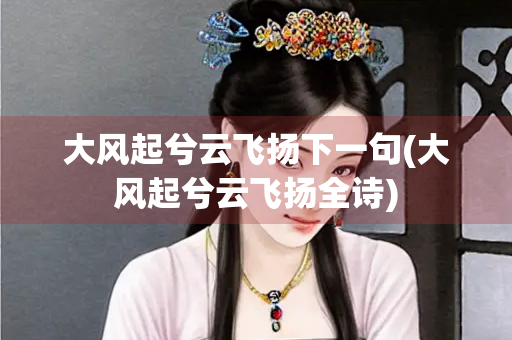 大风起兮云飞扬下一句(大风起兮云飞扬全诗)