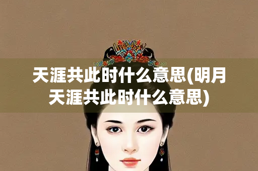 天涯共此时什么意思(明月天涯共此时什么意思) 天涯共此时什么意思(明月天涯共此时什么意思)