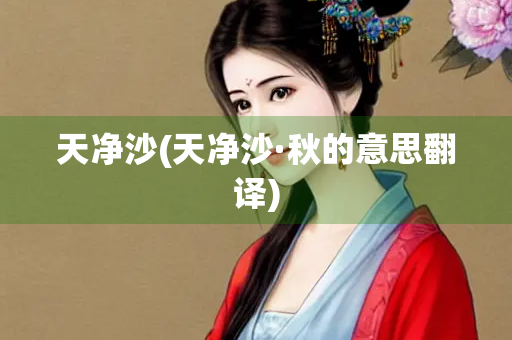 天净沙(天净沙·秋的意思翻译) 天净沙(天净沙·秋的意思翻译)