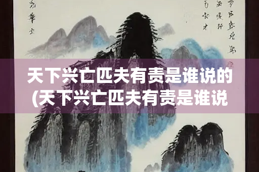 天下兴亡匹夫有责是谁说的(天下兴亡匹夫有责是谁说的名言)