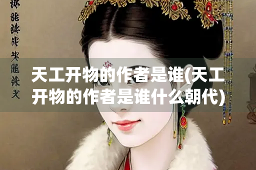 天工开物的作者是谁(天工开物的作者是谁什么朝代)