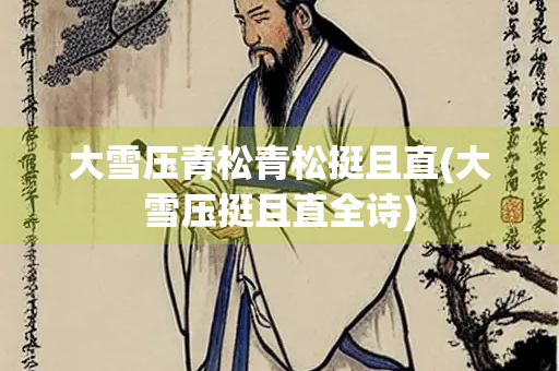 大雪压青松青松挺且直(大雪压挺且直全诗) 大雪压青松青松挺且直(大雪压挺且直全诗)