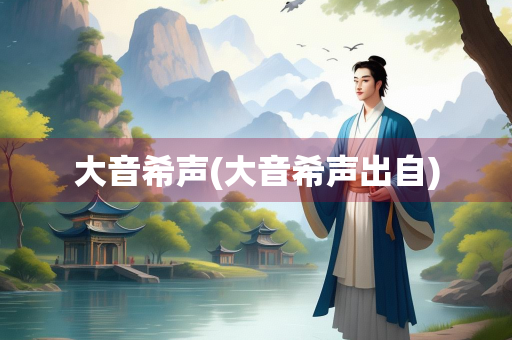 大音希声(大音希声出自) 大音希声(大音希声出自)