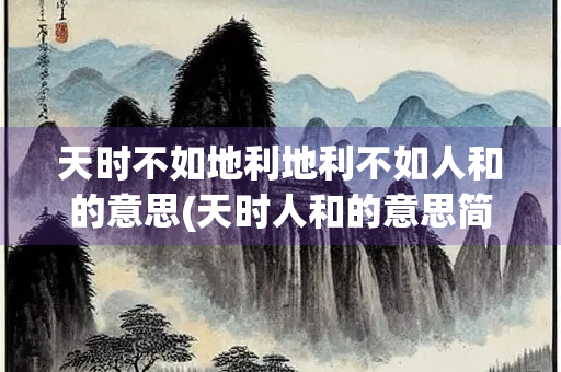 天时不如地利地利不如人和的意思(天时人和的意思简短)