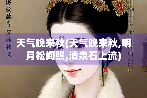 天气晚来秋(天气晚来秋,明月松间照,清泉石上流) 天气晚来秋(天气晚来秋,明月松间照,清泉石上流)