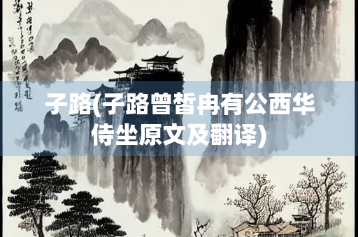 子路(子路曾皙冉有公西华侍坐原文及翻译) 子路(子路曾皙冉有公西华侍坐原文及翻译)